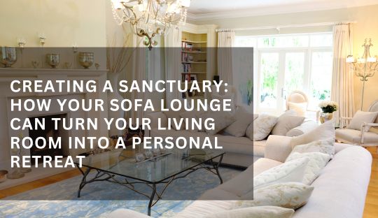 Creating a Sanctuary: How Your Sofa Lounge Can Turn Your Living Room into a Personal Retreat