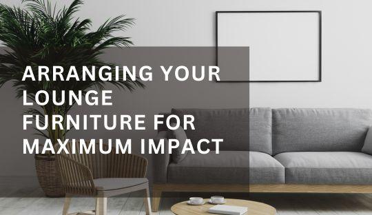 Arranging Your Lounge Furniture for Maximum Impact