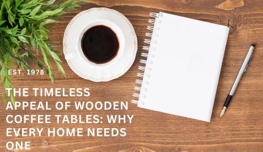 The Timeless Appeal of Wooden Coffee Tables: Why Every Home Needs One
