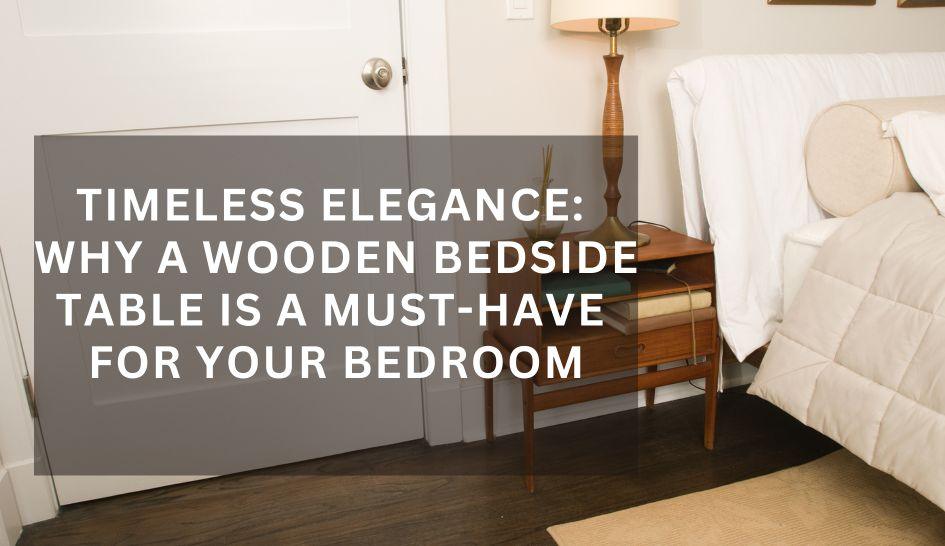 Timeless Elegance: Why a Wooden Bedside Table is a Must-Have for Your Bedroom