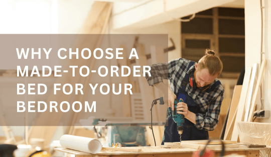 Why Choose a Made-to-Order Bed for Your Bedroom: Style, Comfort, and Personalization