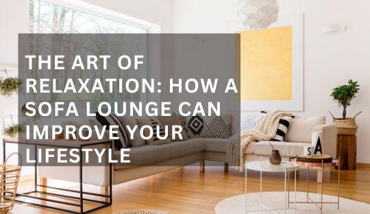 The Art of Relaxation: How a Sofa Lounge Can Improve Your Lifestyle