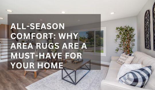 All-Season Comfort: Why Area Rugs Are a Must-Have for Your Home