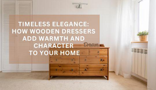 Timeless Elegance: How Wooden Dressers Add Warmth and Character to Your Home