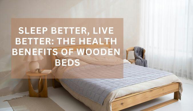 Sleep Better, Live Better: The Health Benefits of Wooden Beds