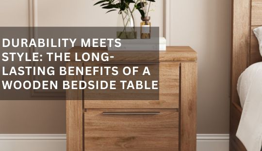 Durability Meets Style: The Long-Lasting Benefits of a Wooden Bedside Table