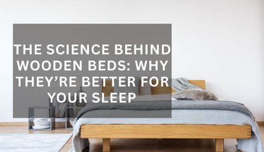 The Science Behind Wooden Beds: Why They’re Better for Your Sleep