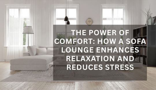 The Power of Comfort: How a Sofa Lounge Enhances Relaxation and Reduces Stress