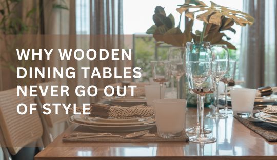 Why Wooden Dining Tables Never Go Out of Style