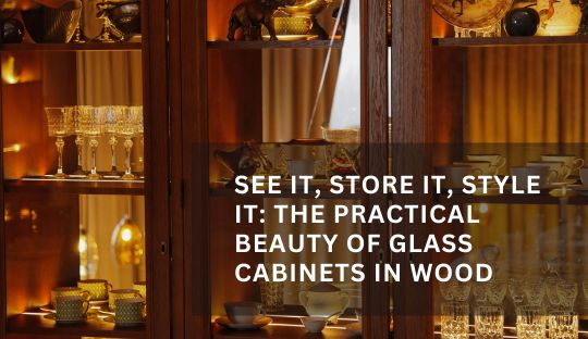 See It, Store It, Style It: The Practical Beauty of Glass Cabinets in Wood