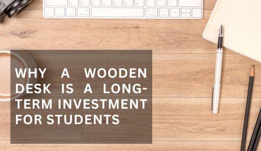 Why a Wooden Desk is a Long-Term Investment for Students
