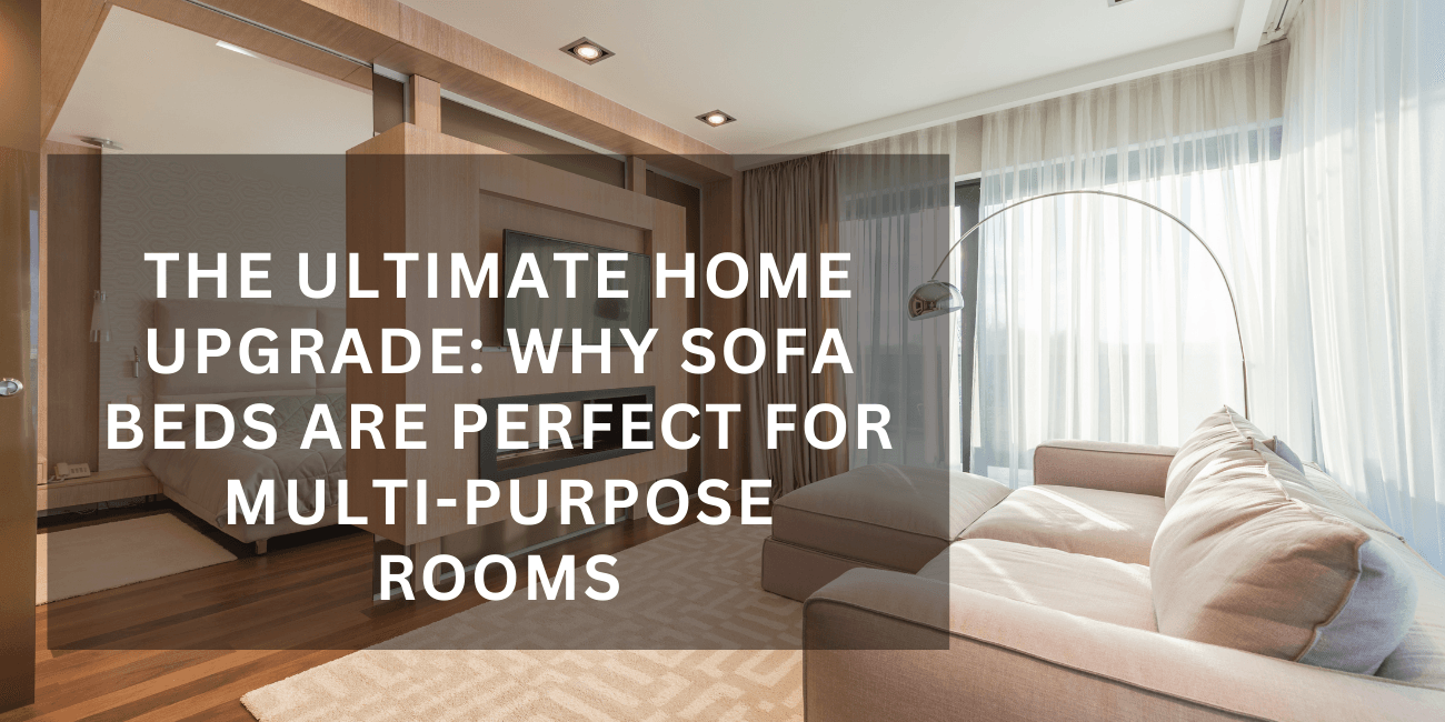 The Ultimate Home Upgrade: Why Sofa Beds Are Perfect for Multi-Purpose Rooms