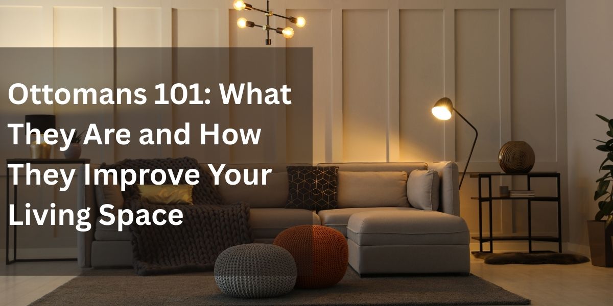 Ottomans 101: What They Are and How They Improve Your Living Space