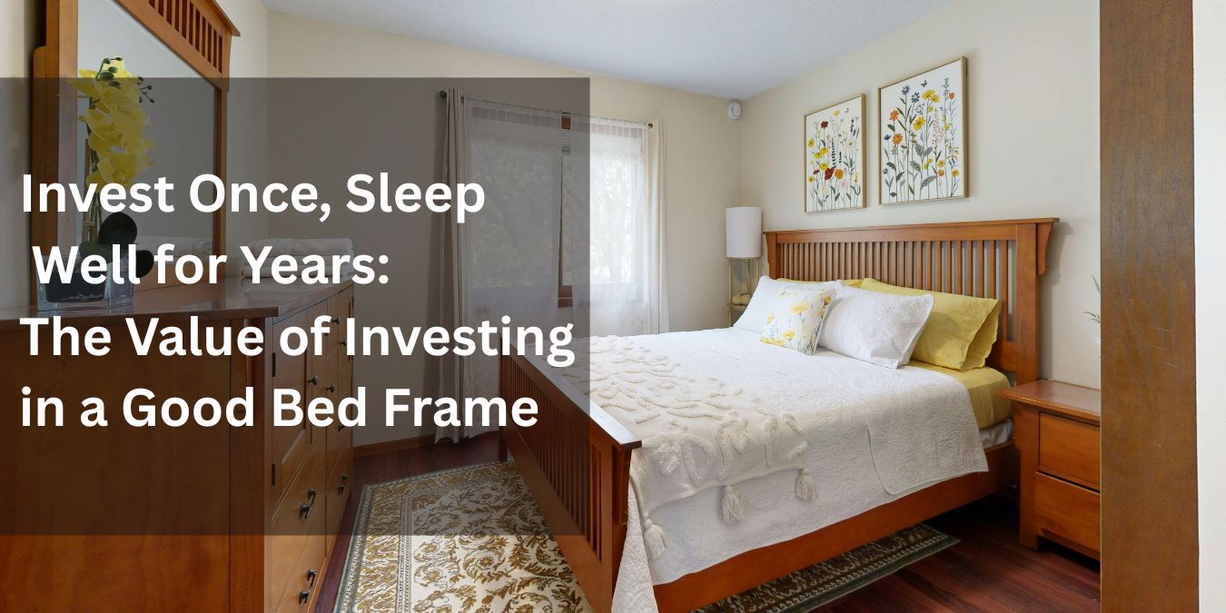 Invest Once, Sleep Well for Years: The Value of Investing in a Good Bed Frame