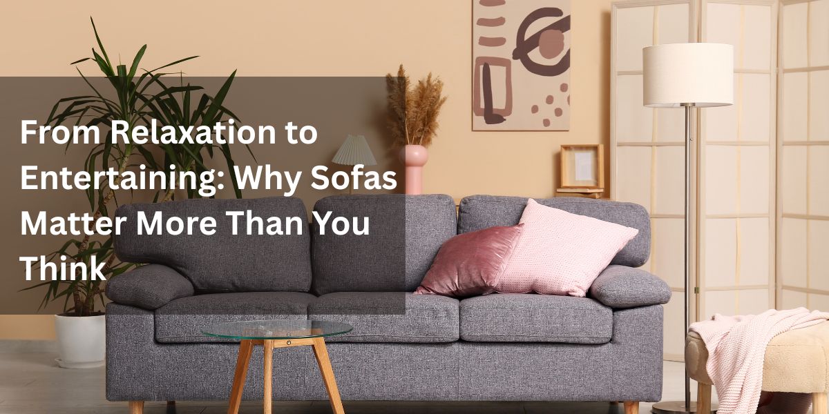 From Relaxation to Entertaining: Why Sofas Matter More Than You Think