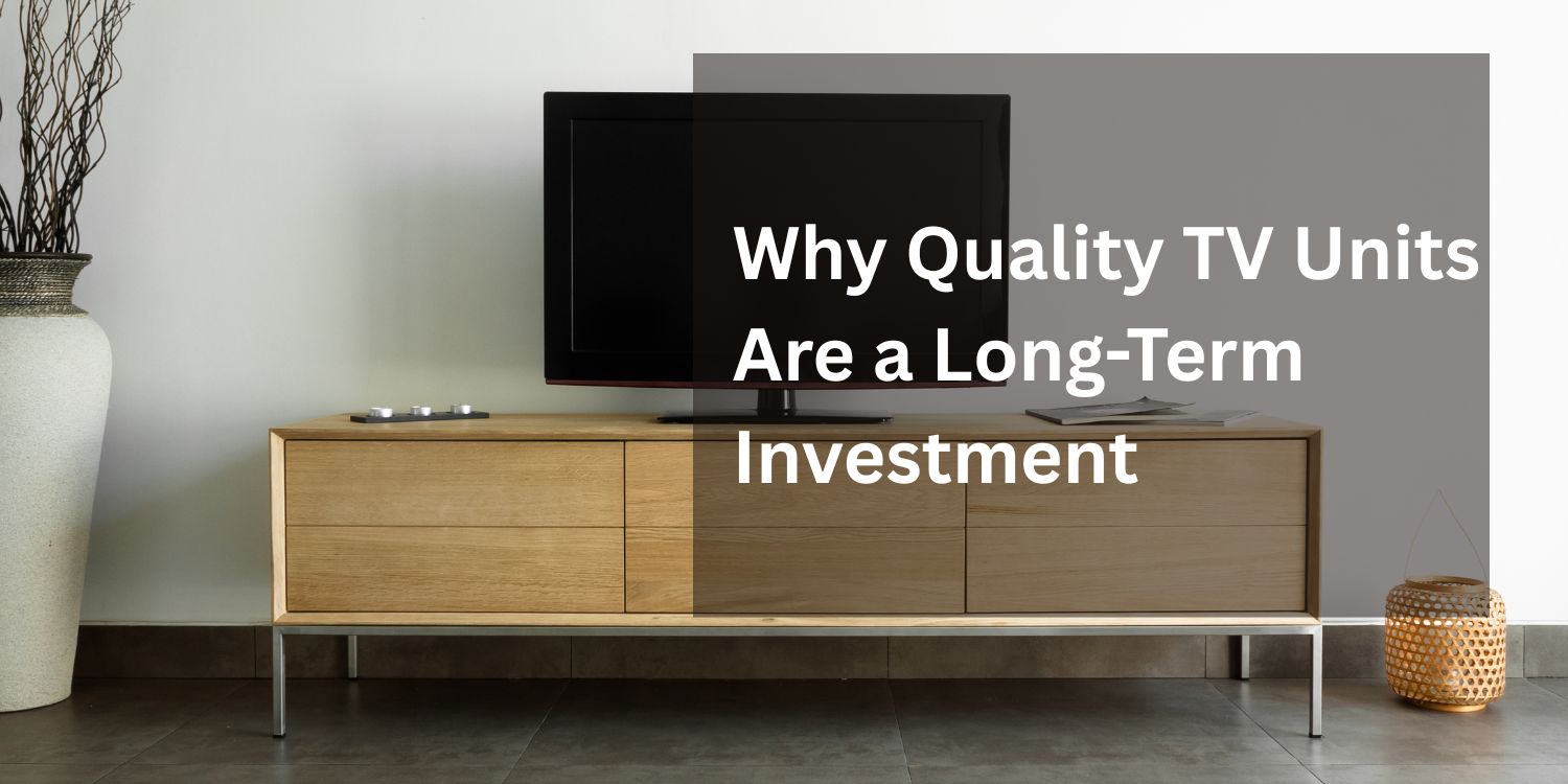 Why Quality TV Units Are a Long-Term Investment