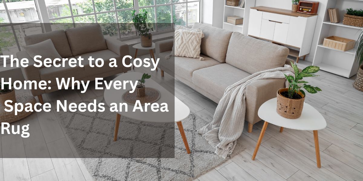 The Secret to a Cosy Home: Why Every Space Needs an Area Rug