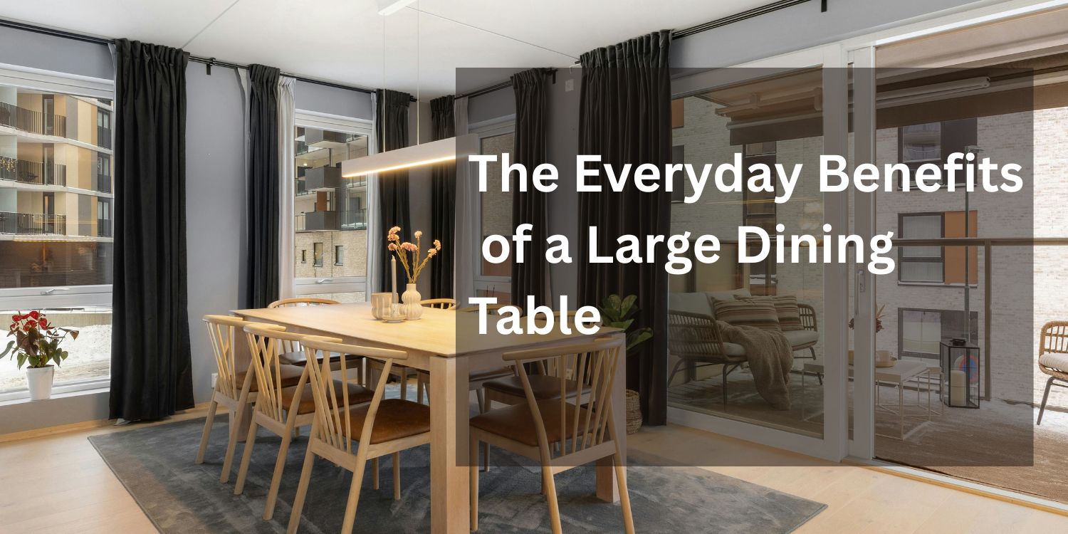 The Everyday Benefits of a Large Dining Table