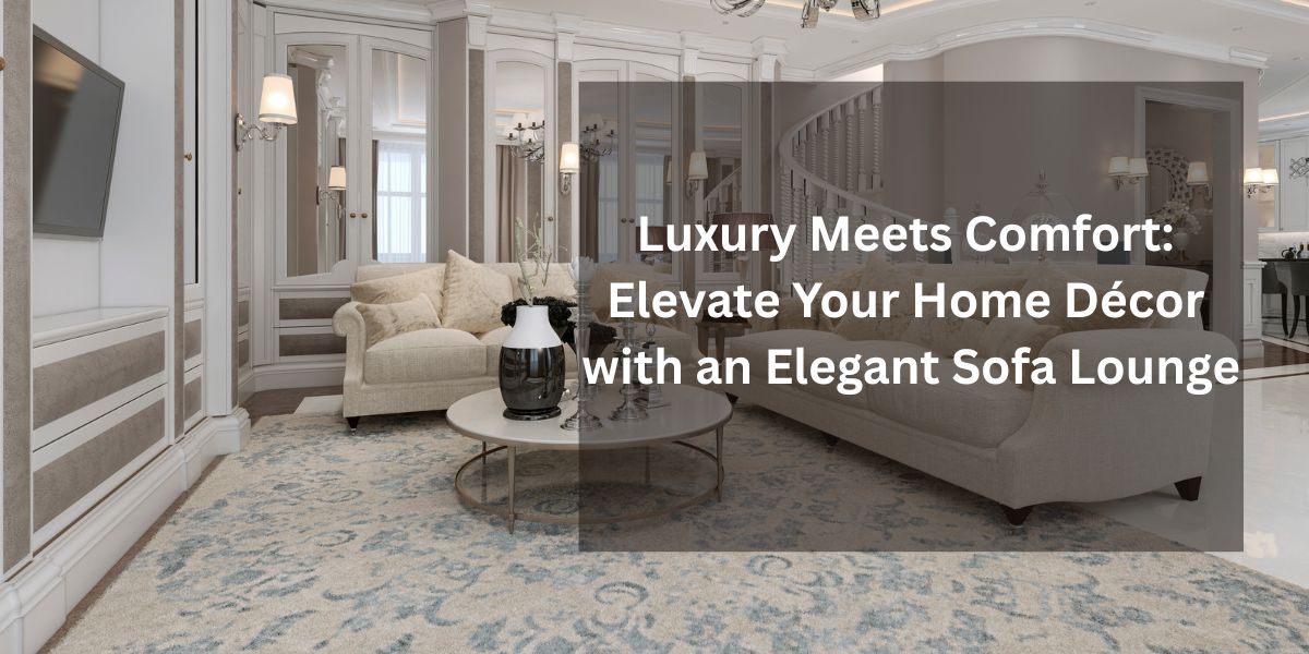 Luxury Meets Comfort: Elevate Your Home Décor with an Elegant Sofa Lounge