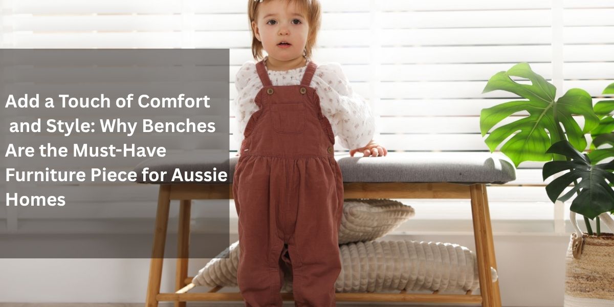 Add a Touch of Comfort and Style: Why Benches Are the Must-Have Furniture Piece for Aussie Homes