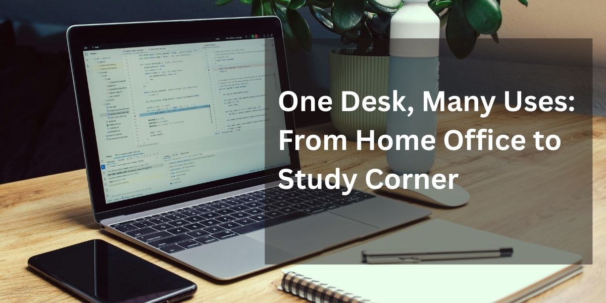One Desk, Many Uses: From Home Office to Study Corner