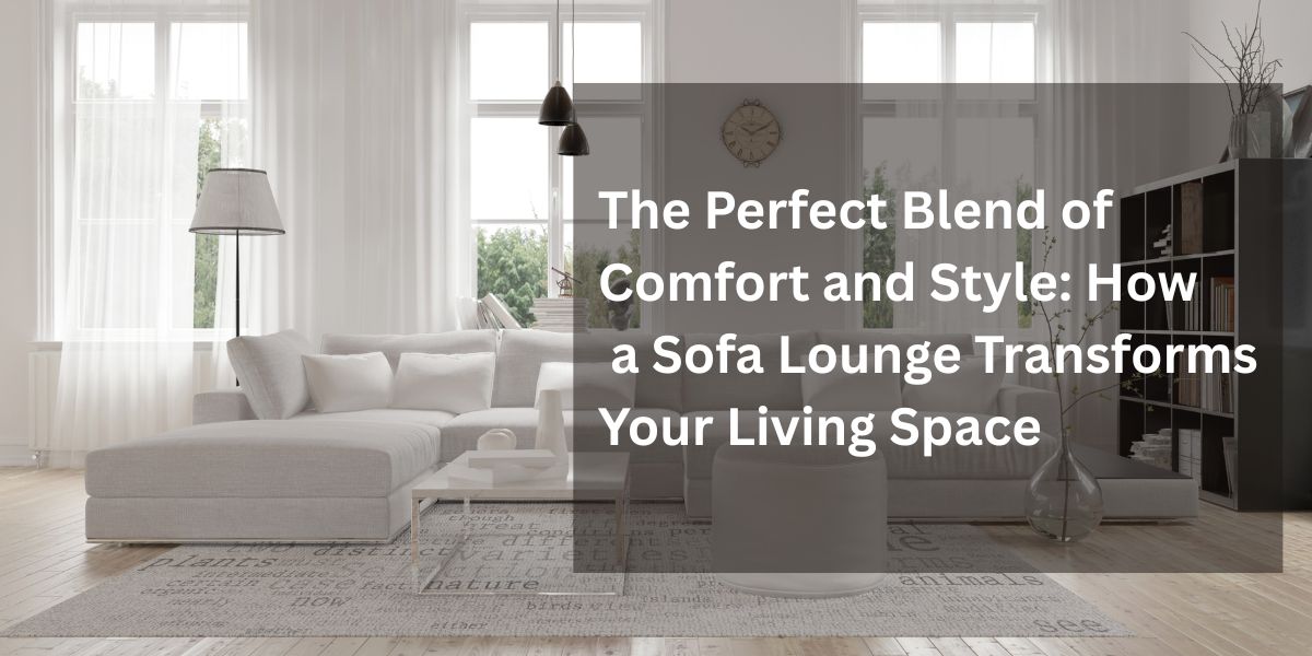 The Perfect Blend of Comfort and Style: How a Sofa Lounge Transforms Your Living Space